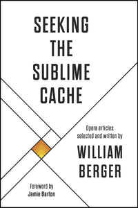 Seeking the Sublime Cache: Opera Articles Selected and Written by William Berger